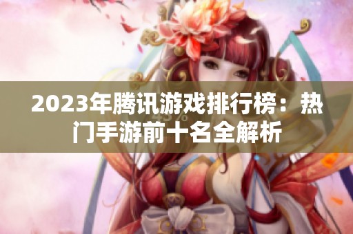2023年腾讯游戏排行榜：热门手游前十名全解析