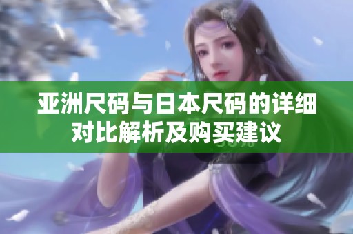 亚洲尺码与日本尺码的详细对比解析及购买建议