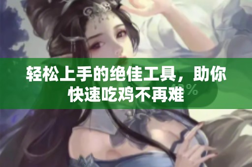 轻松上手的绝佳工具，助你快速吃鸡不再难