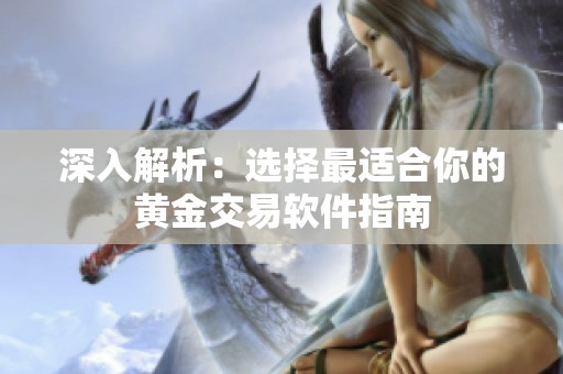 深入解析：选择最适合你的黄金交易软件指南