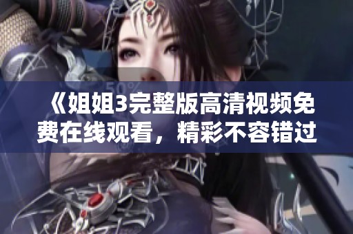 《姐姐3完整版高清视频免费在线观看，精彩不容错过》