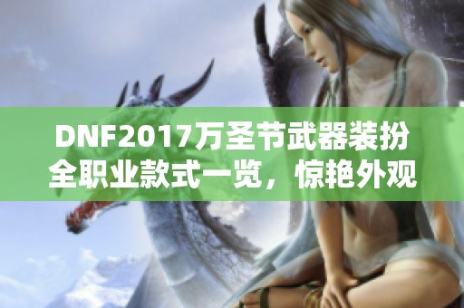 DNF2017万圣节武器装扮全职业款式一览，惊艳外观尽在其中