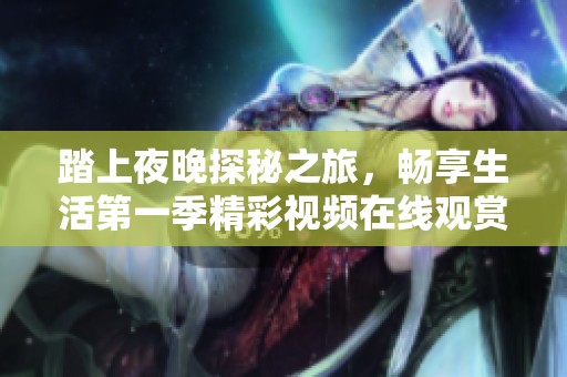 踏上夜晚探秘之旅，畅享生活第一季精彩视频在线观赏