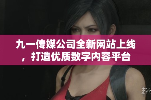 九一传媒公司全新网站上线，打造优质数字内容平台