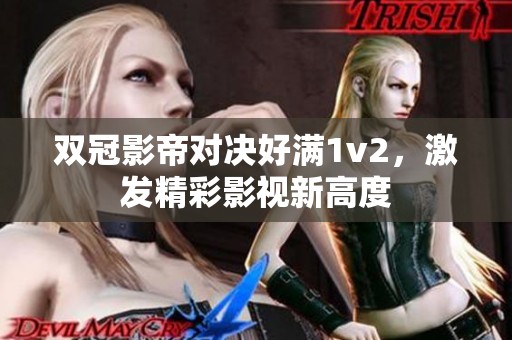 双冠影帝对决好满1v2，激发精彩影视新高度