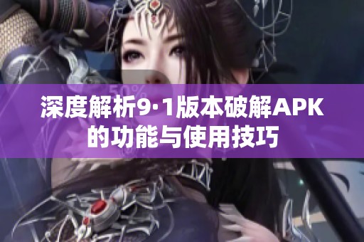 深度解析9·1版本破解APK的功能与使用技巧
