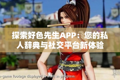 探索好色先生APP：您的私人辞典与社交平台新体验