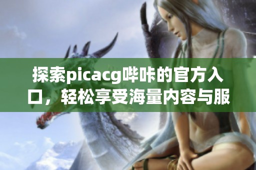 探索picacg哔咔的官方入口，轻松享受海量内容与服务