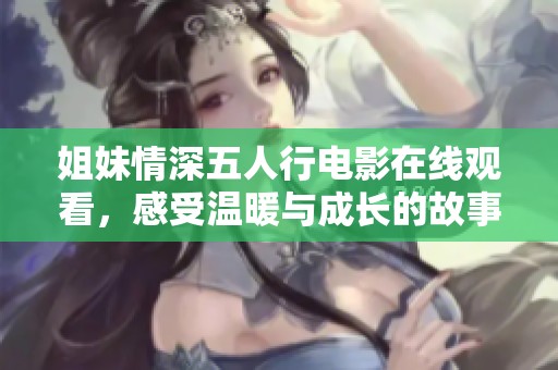 姐妹情深五人行电影在线观看，感受温暖与成长的故事