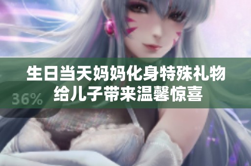 生日当天妈妈化身特殊礼物 给儿子带来温馨惊喜