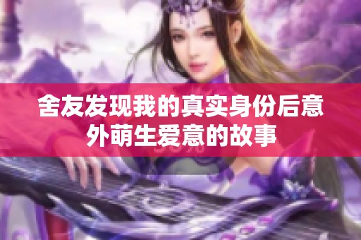 舍友发现我的真实身份后意外萌生爱意的故事