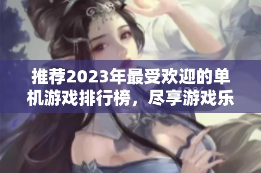 推荐2023年最受欢迎的单机游戏排行榜，尽享游戏乐趣