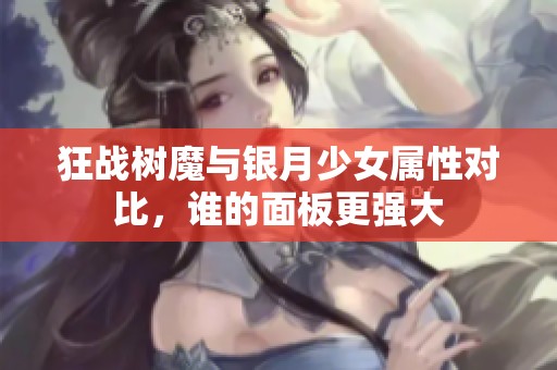 狂战树魔与银月少女属性对比，谁的面板更强大
