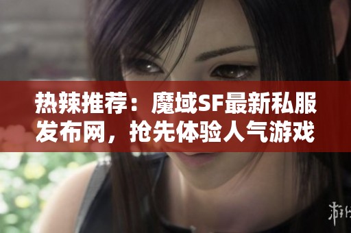热辣推荐：魔域SF最新私服发布网，抢先体验人气游戏！