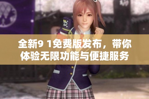 全新9 1免费版发布，带你体验无限功能与便捷服务