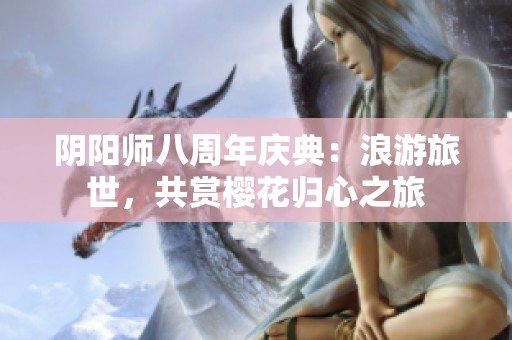 阴阳师八周年庆典：浪游旅世，共赏樱花归心之旅