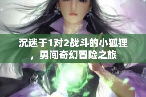 沉迷于1对2战斗的小狐狸，勇闯奇幻冒险之旅