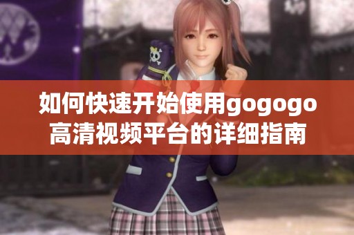 如何快速开始使用gogogo高清视频平台的详细指南