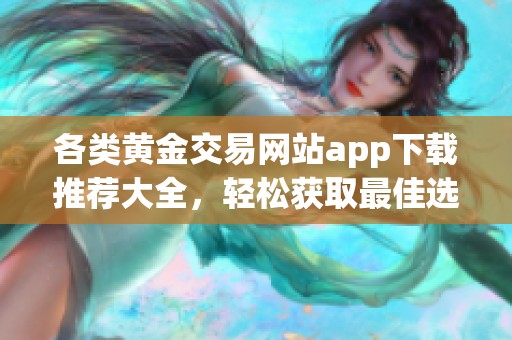 各类黄金交易网站app下载推荐大全，轻松获取最佳选项