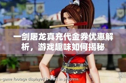 一剑屠龙真充代金券优惠解析，游戏趣味如何揭秘