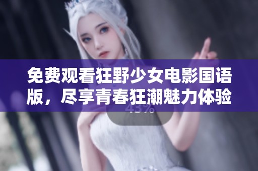 免费观看狂野少女电影国语版，尽享青春狂潮魅力体验