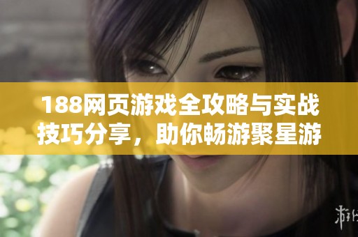 188网页游戏全攻略与实战技巧分享，助你畅游聚星游戏世界