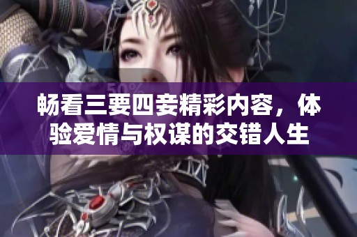 畅看三要四妾精彩内容，体验爱情与权谋的交错人生