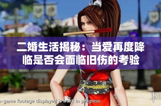 二婚生活揭秘：当爱再度降临是否会面临旧伤的考验