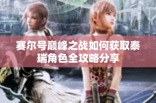 赛尔号巅峰之战如何获取泰瑞角色全攻略分享