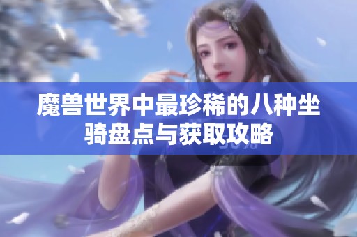 魔兽世界中最珍稀的八种坐骑盘点与获取攻略