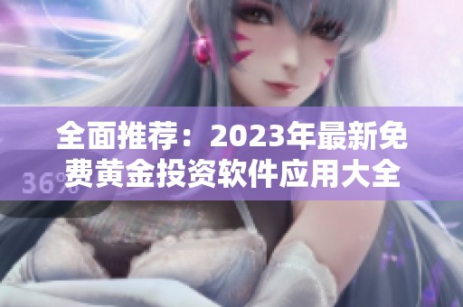 全面推荐：2023年最新免费黄金投资软件应用大全