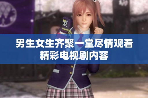 男生女生齐聚一堂尽情观看精彩电视剧内容