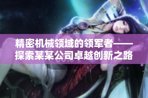 精密机械领域的领军者——探索某某公司卓越创新之路
