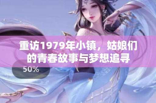 重访1979年小镇，姑娘们的青春故事与梦想追寻