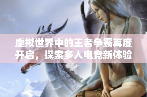 虚拟世界中的王者争霸再度开启，探索多人电竞新体验