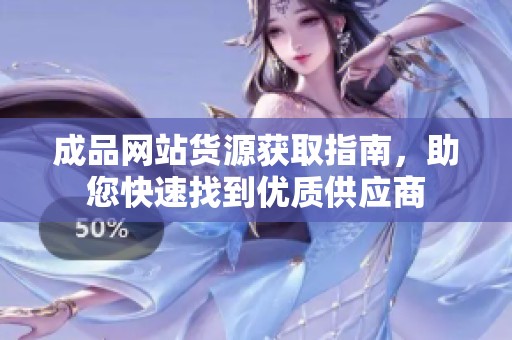 成品网站货源获取指南，助您快速找到优质供应商
