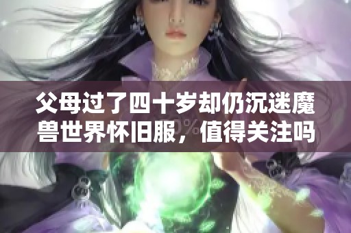 父母过了四十岁却仍沉迷魔兽世界怀旧服，值得关注吗