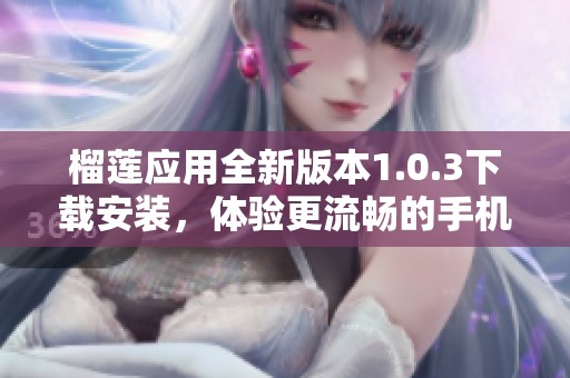 榴莲应用全新版本1.0.3下载安装，体验更流畅的手机服务