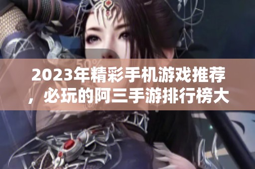 2023年精彩手机游戏推荐，必玩的阿三手游排行榜大揭秘！