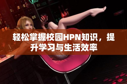 轻松掌握校园HPN知识，提升学习与生活效率