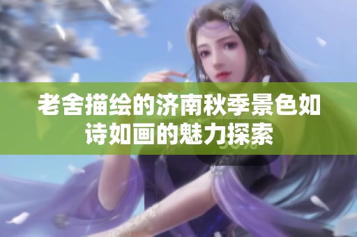 老舍描绘的济南秋季景色如诗如画的魅力探索