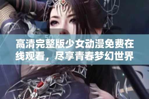 高清完整版少女动漫免费在线观看，尽享青春梦幻世界