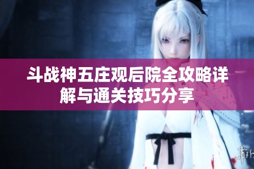 斗战神五庄观后院全攻略详解与通关技巧分享