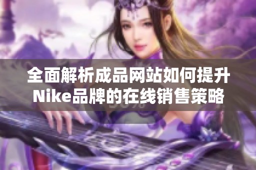 全面解析成品网站如何提升Nike品牌的在线销售策略