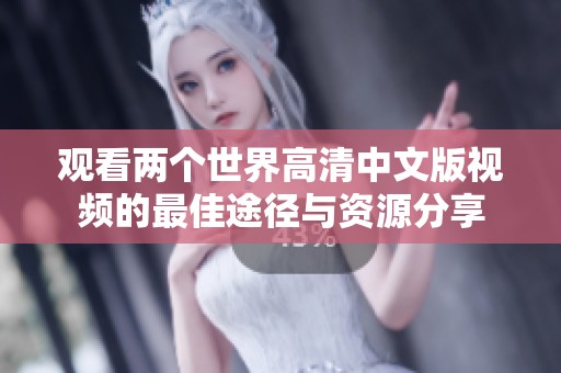 观看两个世界高清中文版视频的最佳途径与资源分享