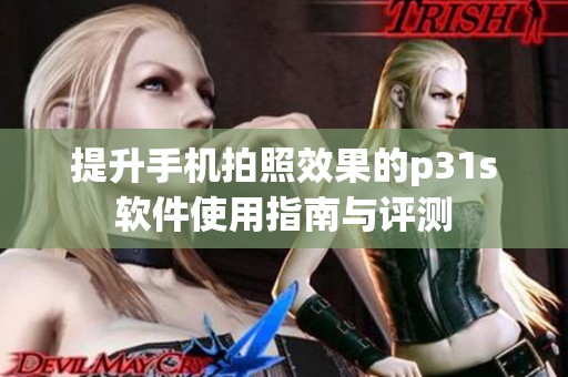 提升手机拍照效果的p31s软件使用指南与评测