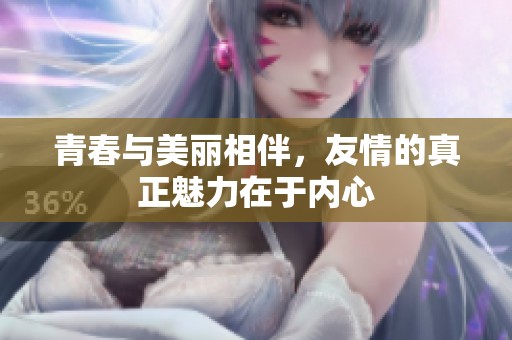 青春与美丽相伴，友情的真正魅力在于内心