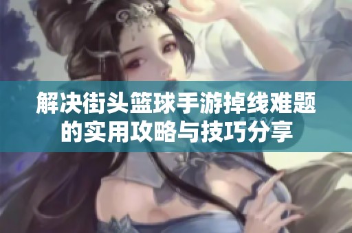 解决街头篮球手游掉线难题的实用攻略与技巧分享