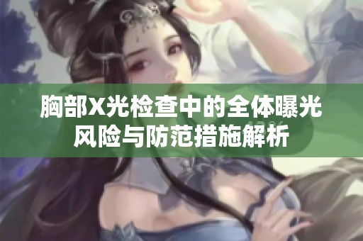 胸部X光检查中的全体曝光风险与防范措施解析