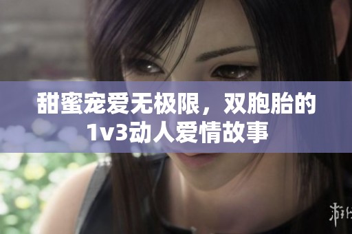 甜蜜宠爱无极限，双胞胎的1v3动人爱情故事